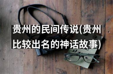 贵州的民间传说(贵州比较出名的神话故事)