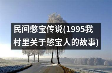 <h3>民间憋宝传说(1995我村里关于憋宝人的故事)