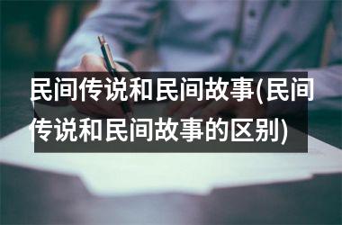<h3>民间传说和民间故事(民间传说和民间故事的区别)