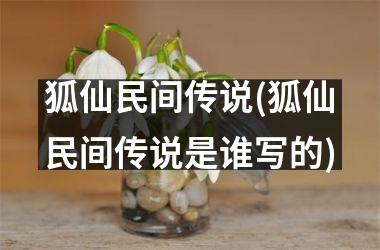 狐仙民间传说(狐仙民间传说是谁写的)