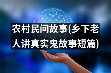<h3>农村民间故事(乡下老人讲真实鬼故事短篇)