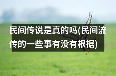 <h3>民间传说是真的吗(民间流传的一些事有没有根据)
