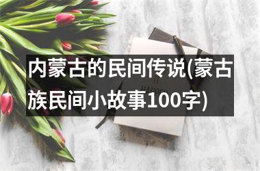 内蒙古的民间传说(蒙古族民间小故事100字)
