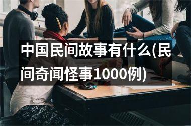 <h3>民间故事有什么(民间奇闻怪事1000例)