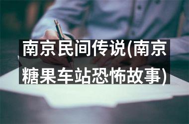 <h3>南京民间传说(南京糖果车站恐怖故事)