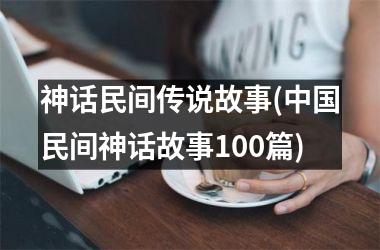 神话民间传说故事(民间神话故事100篇)