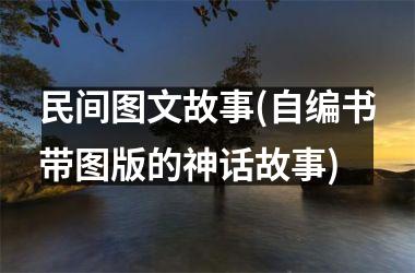 <h3>民间图文故事(自编书带图版的神话故事)