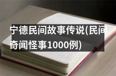 宁德民间故事传说(民间奇闻怪事1000例)