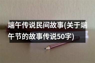 端午传说民间故事(关于端午节的故事传说50字)