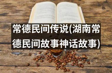 <h3>常德民间传说(湖南常德民间故事神话故事)