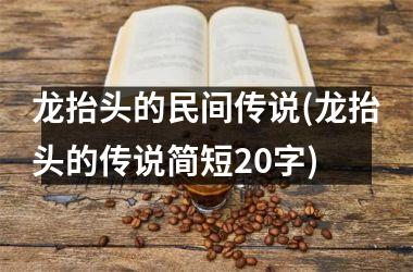 <h3>龙抬头的民间传说(龙抬头的传说简短20字)