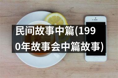 <h3>民间故事中篇(1990年故事会中篇故事)