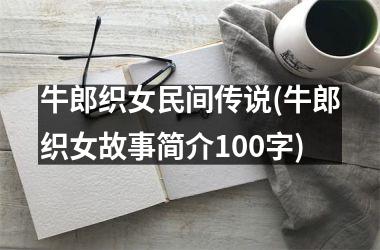 <h3>牛郎织女民间传说(牛郎织女故事简介100字)