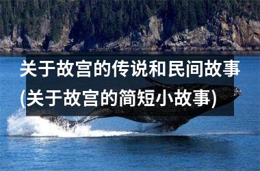 <h3>关于故宫的传说和民间故事(关于故宫的简短小故事)