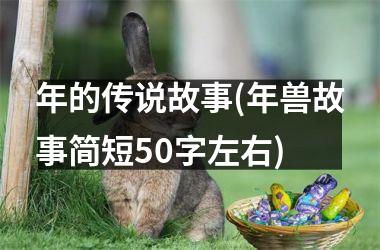<h3>年的传说故事(年兽故事简短50字左右)
