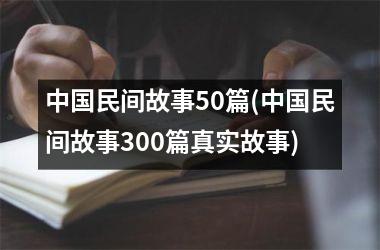 民间故事50篇(民间故事300篇真实故事)