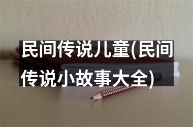 民间传说儿童(民间传说小故事大全)