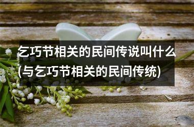 乞巧节相关的民间传说叫什么(与乞巧节相关的民间传统)