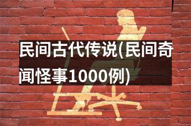 民间古代传说(民间奇闻怪事1000例)