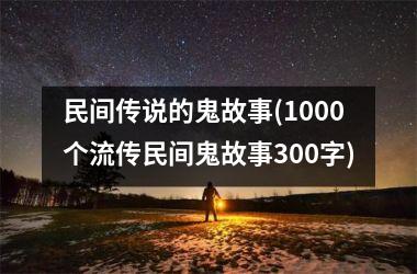 民间传说的鬼故事(1000个流传民间鬼故事300字)