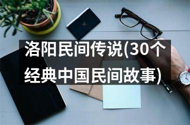 <h3>洛阳民间传说(30个经典民间故事)