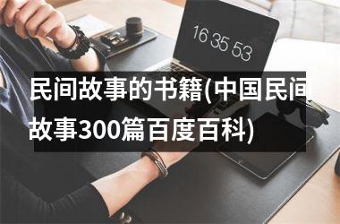 <h3>民间故事的书籍(民间故事300篇百度百科)