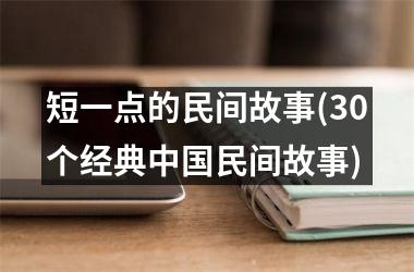 <h3>短一点的民间故事(30个经典民间故事)
