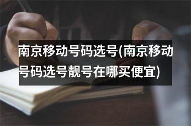南京移动号码选号(南京移动号码选号靓号在哪买便宜)