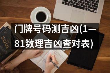 <h3>门牌号码测吉凶(1—81数理吉凶查对表)