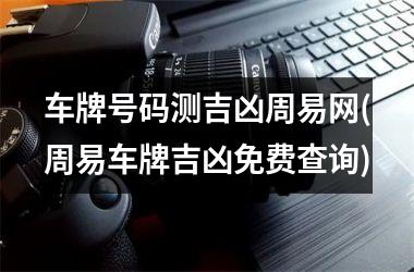 <h3>车牌号码测吉凶周易网(周易车牌吉凶免费查询)