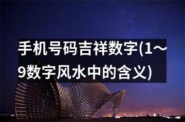 <h3>手机号码吉祥数字(1～9数字风水中的含义)