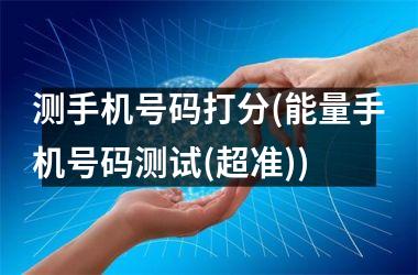 <h3>测手机号码打分(能量手机号码测试(超准))