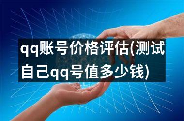<h3>qq账号价格评估(测试自己qq号值多少钱)