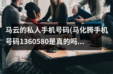 马云的私人手机号码(马化腾手机号码1360580是真的吗)