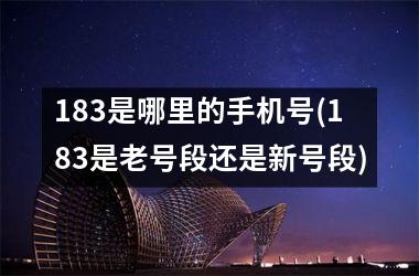 <h3>183是哪里的手机号(183是老号段还是新号段)