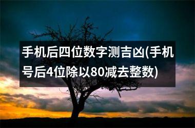 <h3>手机后四位数字测吉凶(手机号后4位除以80减去整数)