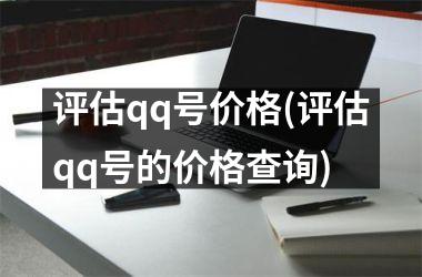 评估qq号价格(评估qq号的价格查询)