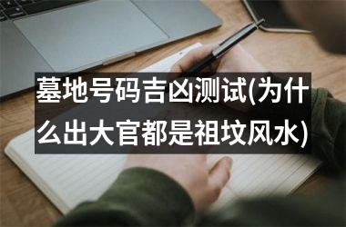 墓地号码吉凶测试(为什么出大官都是祖坟风水)