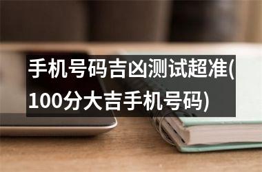 <h3>手机号码吉凶测试超准(100分大吉手机号码)