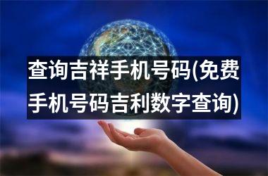 查询吉祥手机号码(免费手机号码吉利数字查询)