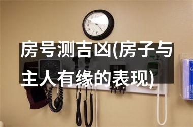 <h3>房号测吉凶(房子与主人有缘的表现)