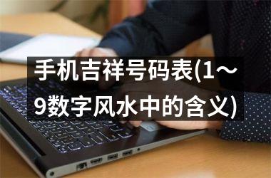 <h3>手机吉祥号码表(1～9数字风水中的含义)