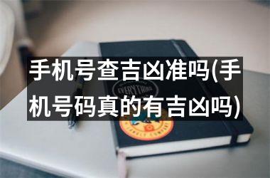 手机号查吉凶准吗(手机号码真的有吉凶吗)