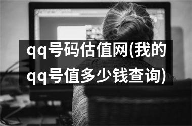 <h3>qq号码估值网(我的qq号值多少钱查询)