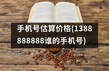 手机号估算价格(1388888888谁的手机号)