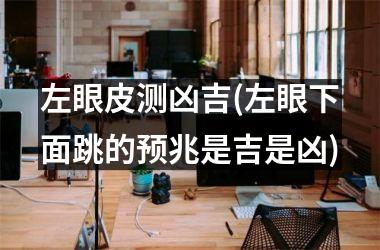 左眼皮测凶吉(左眼下面跳的预兆是吉是凶)