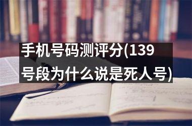 <h3>手机号码测评分(139号段为什么说是死人号)