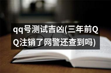<h3>qq号测试吉凶(三年前QQ注销了网警还查到吗)