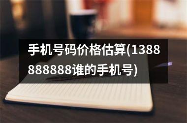 手机号码价格估算(1388888888谁的手机号)