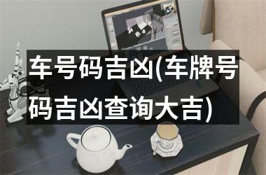 <h3>车号码吉凶(车牌号码吉凶查询大吉)